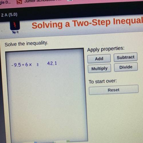 Solve the inequality.

Apply properties:
a
-9.5 + 6 x 2
42.1
Add
Subtract
Multiply
Divide
To start