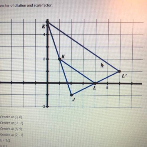 Identify the center of dilation and scale factor.

(multiple answers)
A- Center at (0,0)
B- Center