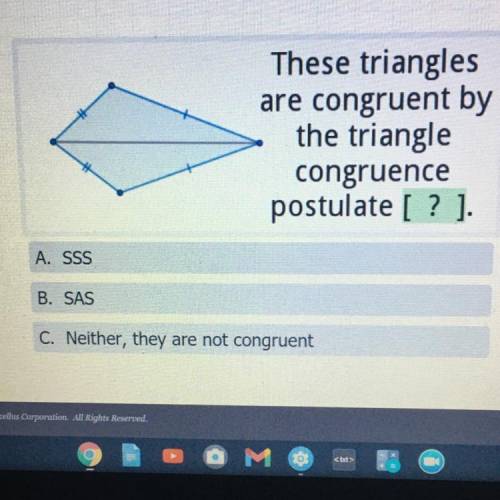 HELP

These triangles
are congruent by
the triangle
congruence
postulate [ ? ).
A. SSS
B. SAS
C. N