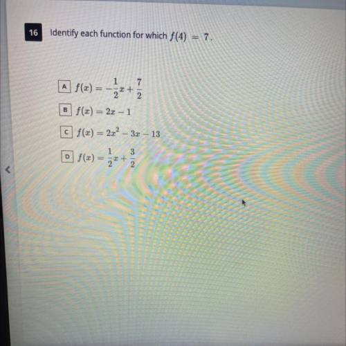 Please help

Identify each function for which f(4) = 7.
A f(x) = - 1/2x + 7/2
B f(x) = 2x - 1