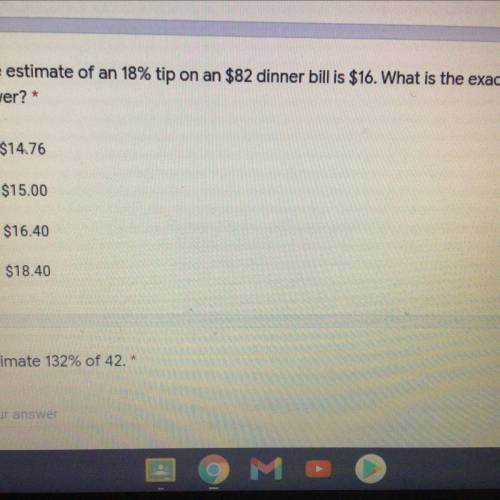 PLEASE HELP!

If the estimate of an 18% tip on an $82 dinner bill is $16. What is the exact answer