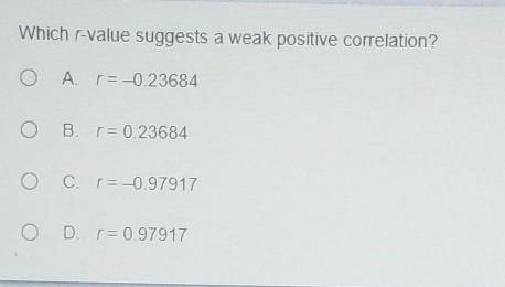 Which r-value suggests a weak positive correlation? O A r=-0.23684 B. r = 0.23684 O C r = -0.97917