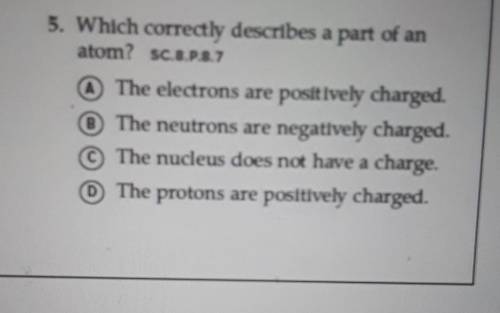 5. Which correctly describes a part of an atom? SC.8.P.8.7

a The electrons are positively charged