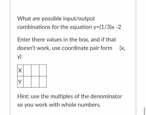 Please help!!!

What are possible input/output combinations for the equation y=(1/3)x -2
Enter the