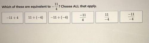 PLEASE HELP!!
• Which of these are equivalent to -11/4 ? Choose ALL that apply.