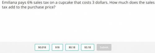 Emiliana pays 6% sales tax on a cupcake that costs 3 dollars. How much does the sales tax add to th