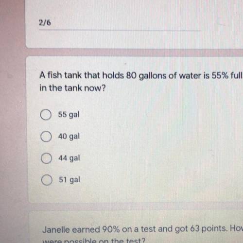 A fish tank that holds 80 gallons of water is 55% full. How many gallons are

in the tank now? PLZ