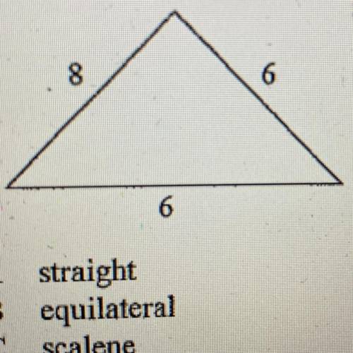 Classify the triangle by its sides. The diagram is

not to scale.
A) straight
B) equilateral
C) sc