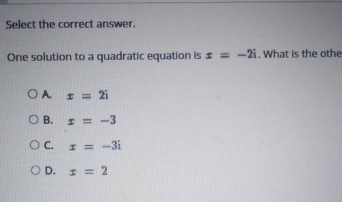 Select the correct answer.

One solution to a quadratic equation is x= -2i. What is the other solu
