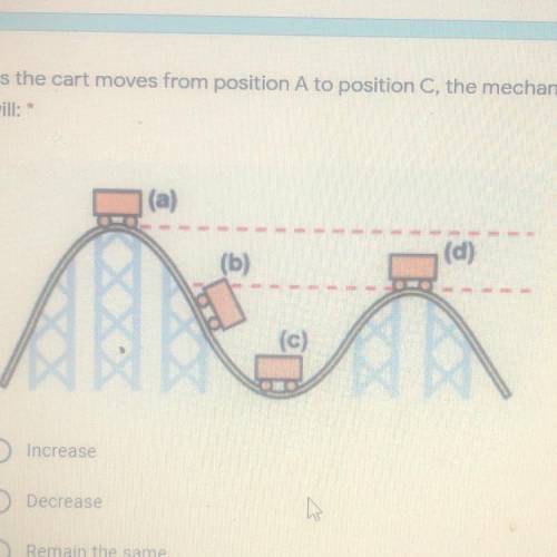 1 point

As the cart moves from position A to position C, the mechanical energy
will:
1- Increaze