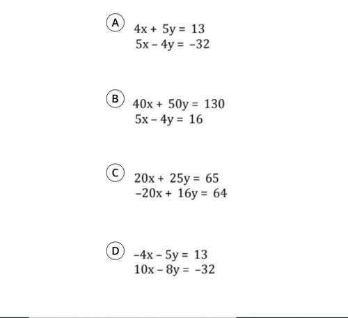 Which system of equations has the same solution as the system below.

4x +5y = 13
10x -8y = -32 
A