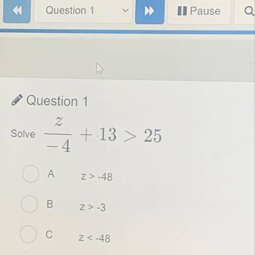 Question 1

Solve
z
+ 13 > 25
4
A
Z>-48
B
Z>-3
o
С
Z<-48
D
z<4
Please help