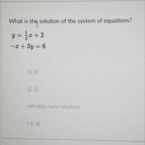 Urgent!! What is the solution for the system of equations? Y=1/3x+2 
-x+3y=6