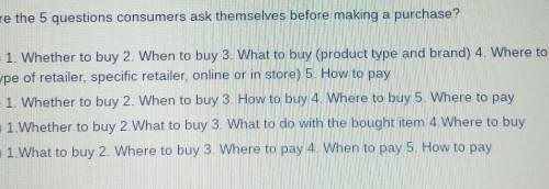 What are the 5 questions consumers ask themselves before making a purchase? O A) 1. Whether to buy