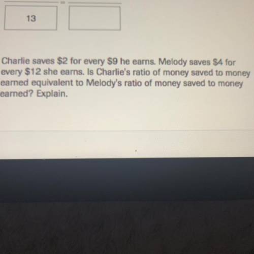 PLEASE HELP ME

Charlie saves $2 for every $9 he earns. Melody saves $4A for
every $1