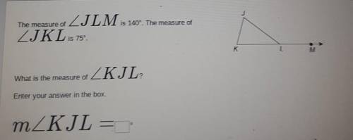 The measure of angle JLM is 140°. The measure of angle JKL is 75.

What is the measure of angle KJ