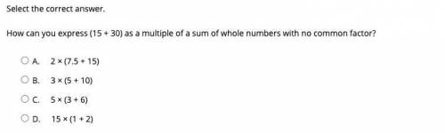 How can you express (15 + 30) as a multiple of a sum of whole numbers with no common factor?

A.