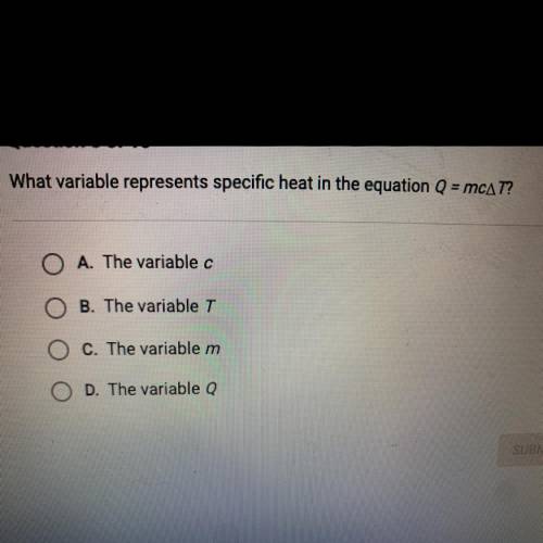 What variable represents specific heat in the equation Q = mcAT?

O A. The variable c
OB. The vari