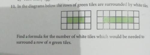 11. In the diagrams below the rows of green tiles are surrounded by white tiles

Find a formula fo