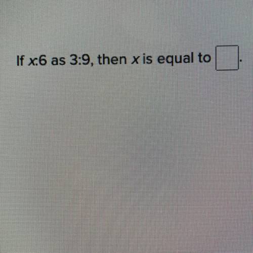 If x:6 as 3:9 then x is equal to
pleas help!!