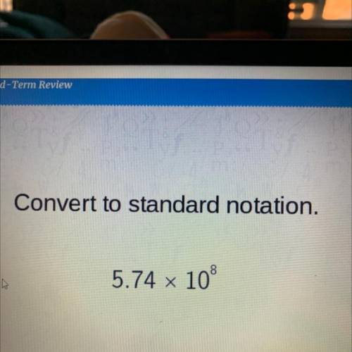 Convert to standard notation.
5.74 x 108