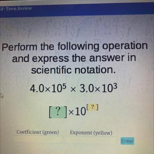 Perform the following operation

and express the answer in
scientific notation.
4.0x105 x 3.0x103