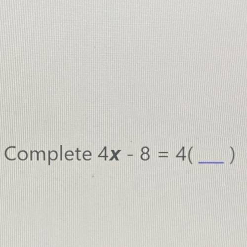 Complete 4x - 8 = 4( _)
FIRSG CORRECT ANSWER GETS BRANLIEST
