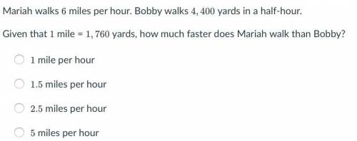 Mariah walks 6miles per hour. Bobby walks 4,400 yards in in a half-hour. Given that 1 mile = 1,760