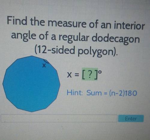 Find the measure of an interior angle of a regular dodecagon(12-sided polygon). Hint: Sum = (n-2)18