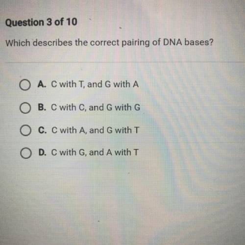 Which describes the correct pairing of DNA bases?

A. C with T, and G with A
B. C with C, and G wi