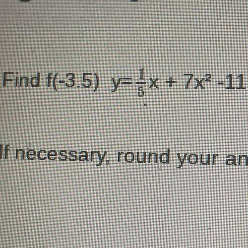 PLEASE HELP!!! Find f(-3.5) y= 1/5x + 7x2 -11