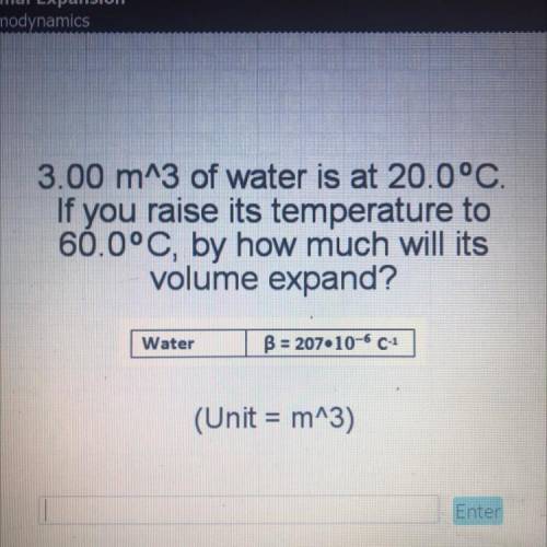 Willing to give out Brainliest: 3.00 m^3 of water is at 20.0°C If you raise its temperature to 60.0