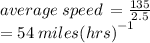 average \: speed \:  =  \frac{135}{2.5}  \\  = 54 \: miles {(hrs)}^{ - 1}