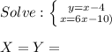 Solve: \left \{ {y=x-4} \atop {x=6x-10)} \right. \\\\X =Y =