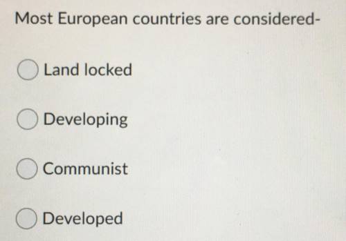 Most European countries are considered-

A) Land locked
B) Developing
C) Communist
D) Developed