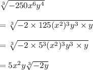 \sqrt[3]{ - 250 {x}^{6} {y}^{4}  }  \\  \\  =  \sqrt[3]{ - 2 \times 125( {x}^{2})^{3}  {y}^{3}  \times y }  \\  \\  =  \sqrt[3]{ - 2 \times  {5}^{3} ( {x}^{2})^{3}  {y}^{3}  \times y }  \\  \\  = 5 {x}^{2} y \sqrt[3]{ - 2y}