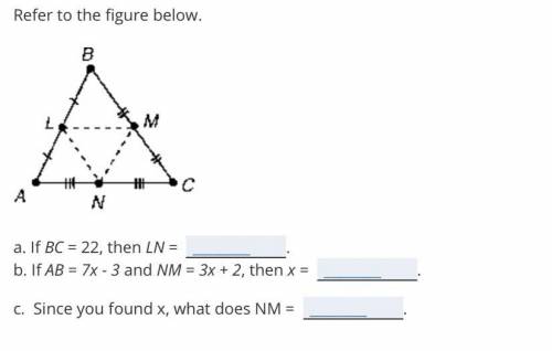 If BC =22 then LN=?

If AB=7x-3 and NM=3x+2, then x=?
Since you found x , what does NM=
