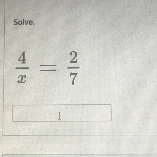 4/x = 2/7 please help ASAP!!
