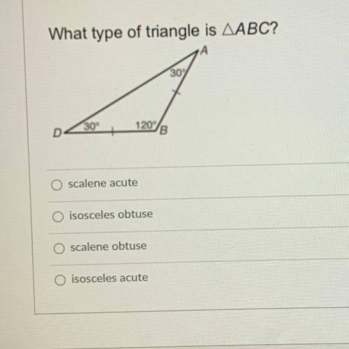 What type of triangle is AABC?

A
30
D
30°
120/8
scalene acute
O isosceles obtuse
scalene obtuse
O