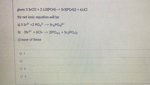 ASAP HELP given 3 SrCl2 + 2 Li3(PO4)--> Sr3(PO4)2 + 6LICI

thr net ionic equation will be
a) 3