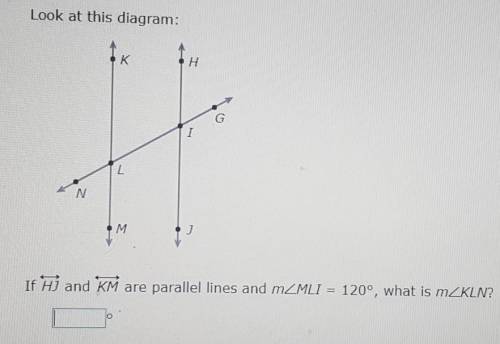 Look at this diagram.

If HJ and KM are parallel lines and m<MLI = 120°, what is m<KLN?___°