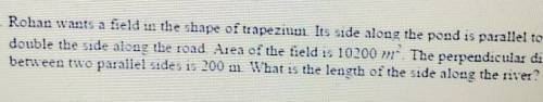 Rohan wants a field in the shape of trapezium . its side along the pond is parallel to and double t