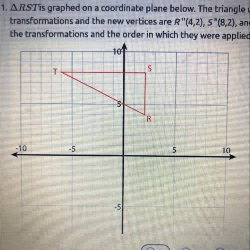 RSTis graphed on a coordinate plane below. The triangle undergoes two

transformations and the new