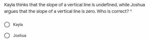 Kayla thinks that the slope of a vertical line is undefined, while Joshua argues that the slope of