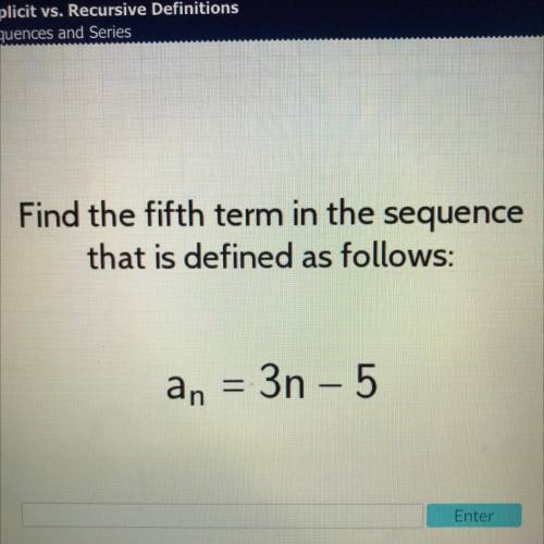 Find the fifth term in the sequence
that is defined as follows:
an = 3n - 5