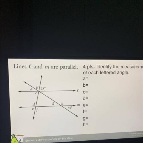 Identify the measurement of each lettered angle

A=
B=
C=
D=
E=
F=
G=
H=
