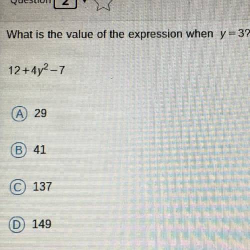 Please hurry! What is the value of the expression when y=3?

12+ 4y2-7
A) 29
(B) 41
137
D
149