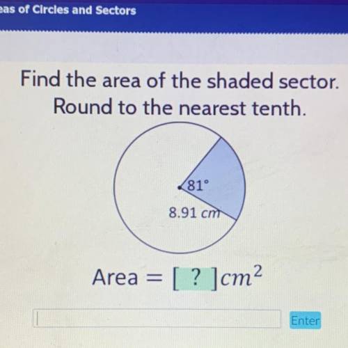 Find the area of the shaded sector.

Round to the nearest tenth.
81°
8.91 cm
Area = [ ? ]cm?
Enter