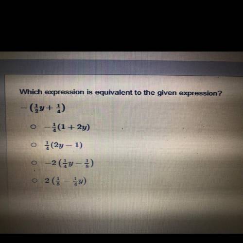 Which expression is equivalent to the given expression?

-(1/2y+1/4) 
-1/4(1+22y)
1/4(2y-1)
-2(1/4