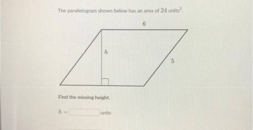 The parallelogram shown below has an area of 24 units?.

6
h
5
Find the missing height
ha
units
